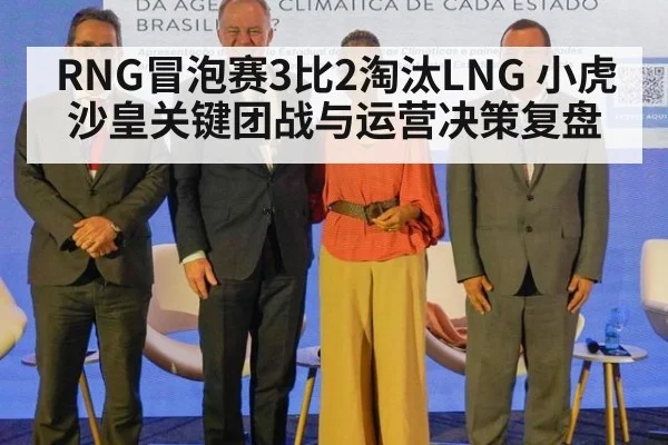 RNG冒泡赛3比2淘汰LNG 小虎沙皇关键团战与运营决策复盘