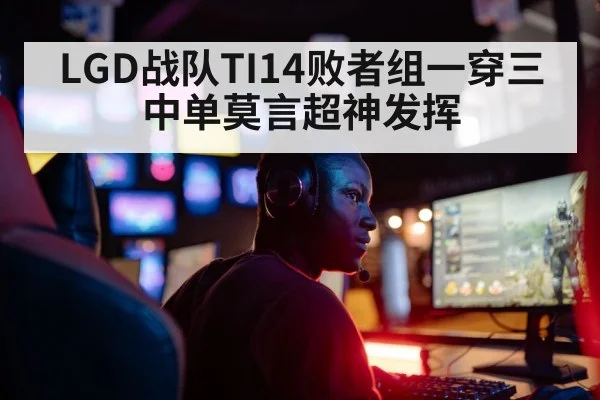 LGD战队TI14败者组一穿三 中单莫言超神发挥